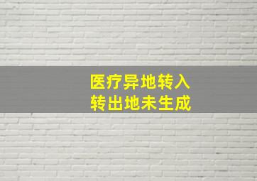 医疗异地转入 转出地未生成